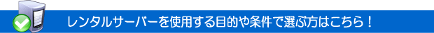 レンタルサーバーを使用する目的や条件で選ぶ方はこちら